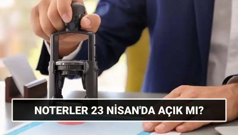 23 Nisan’da Noterler Açık mı? Tatil Programı ve Detayları
