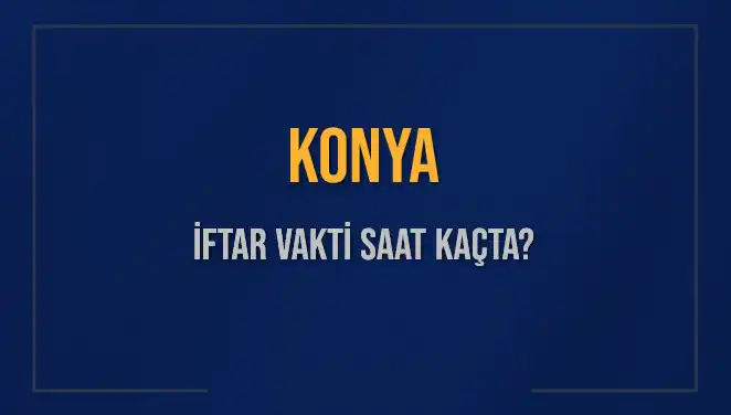 Konya'da İftar Vakti: Bugün Saat Kaçta Ezan Okunacak?