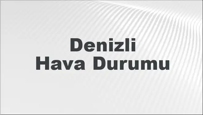 Denizli'de Hava Durumu: 5 Günlük Tahmin ve Bugünün Detayları